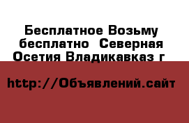 Бесплатное Возьму бесплатно. Северная Осетия,Владикавказ г.